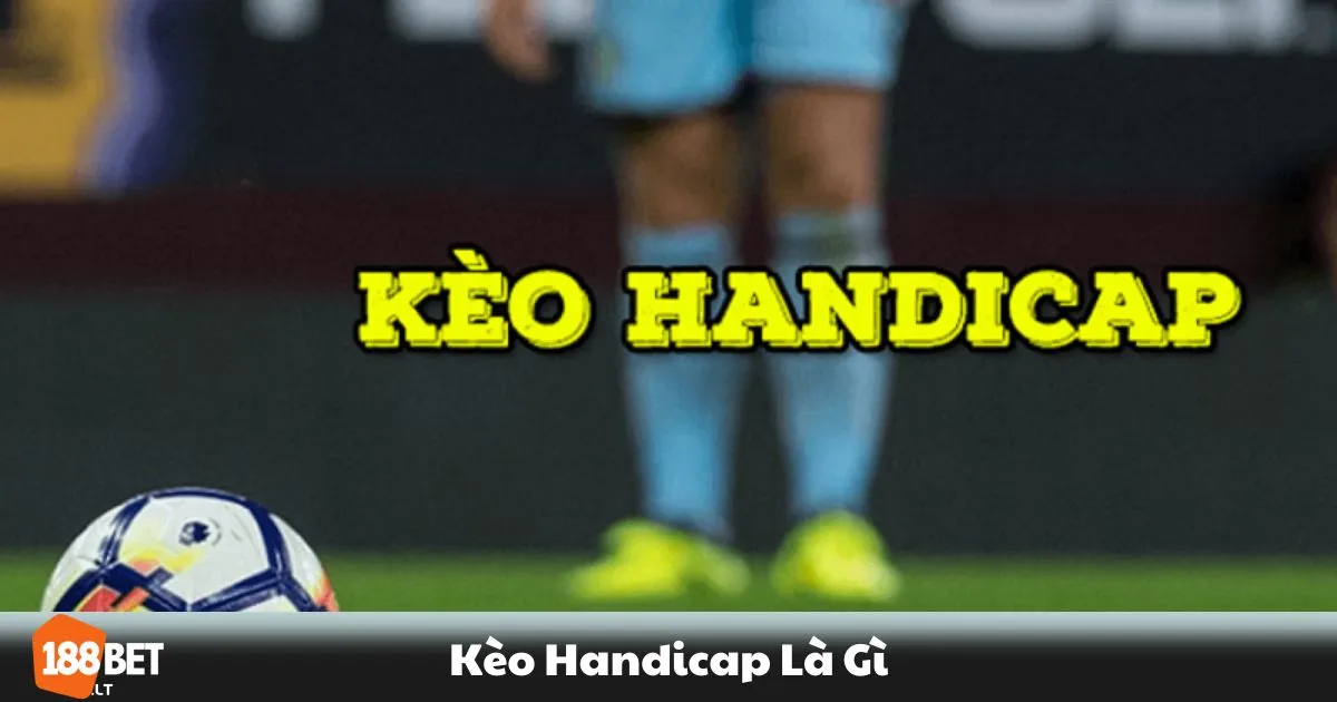 Kèo Handicap Là Gì – Hướng Dẫn Cách Chơi Kèo Châu Á 2 Kèo Handicap Là Gì? Cách Đọc & Đặt Cược Đúng Chuẩn